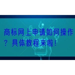 商标网上申请如何操作？具体教程来啦！